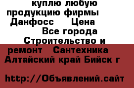 куплю любую продукцию фирмы Danfoss Данфосс   › Цена ­ 15 000 - Все города Строительство и ремонт » Сантехника   . Алтайский край,Бийск г.